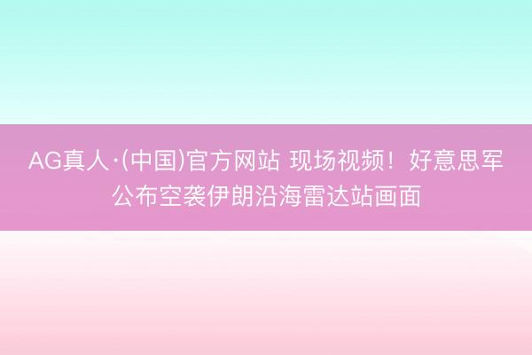 AG真人·(中国)官方网站 现场视频！好意思军公布空袭伊朗沿海雷达站画面