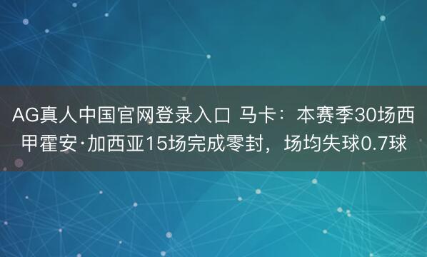 AG真人中国官网登录入口 马卡：本赛季30场西甲霍安·加西亚15场完成零封，场均失球0.7球
