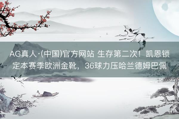 AG真人·(中国)官方网站 生存第二次！凯恩锁定本赛季欧洲金靴，36球力压哈兰德姆巴佩