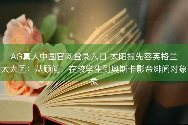 AG真人中国官网登录入口 太阳报先容英格兰太太团：从顾问、在校学生到奥斯卡影帝绯闻对象