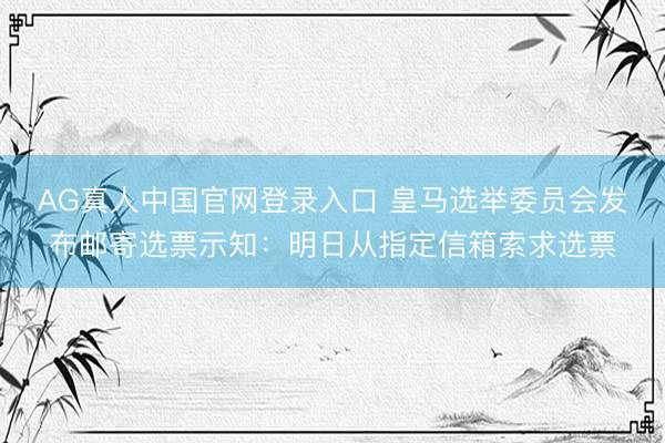 AG真人中国官网登录入口 皇马选举委员会发布邮寄选票示知:明日从指定信箱索求选票