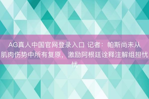 AG真人中国官网登录入口 记者：帕斯尚未从肌肉伤势中所有复原，激励阿根廷诠释注解组担忧