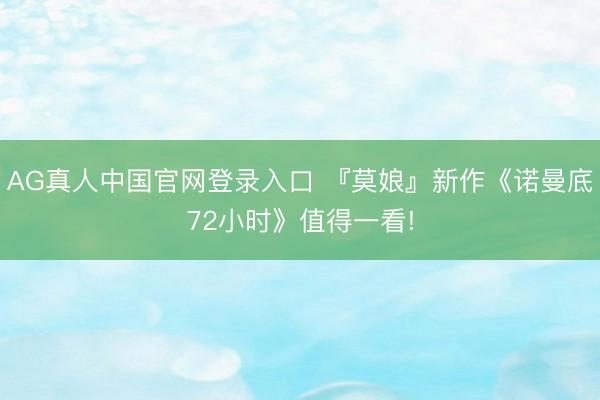AG真人中国官网登录入口 『莫娘』新作《诺曼底72小时》值得一看!