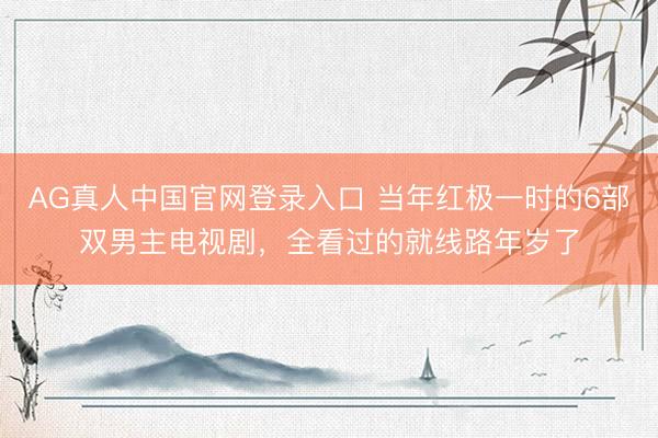 AG真人中国官网登录入口 当年红极一时的6部双男主电视剧，全看过的就线路年岁了
