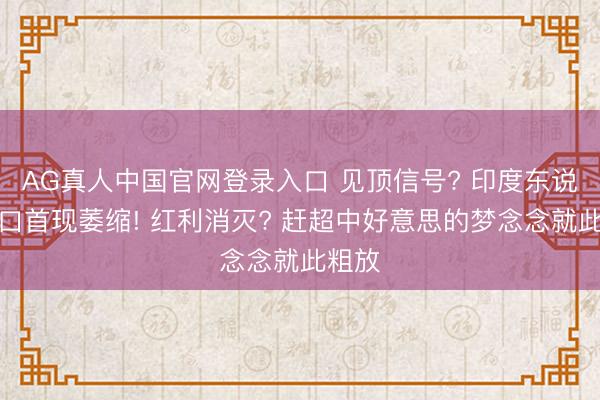 AG真人中国官网登录入口 见顶信号? 印度东说念主口首现萎缩! 红利消灭? 赶超中好意思的梦念念就此粗放