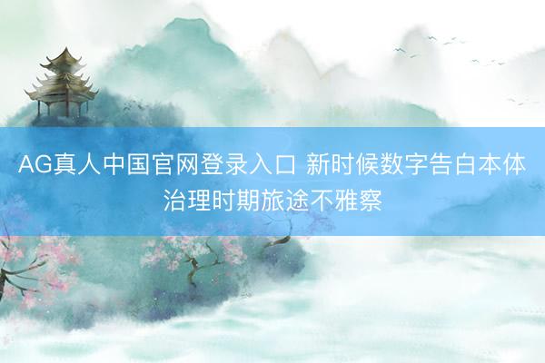 AG真人中国官网登录入口 新时候数字告白本体治理时期旅途不雅察
