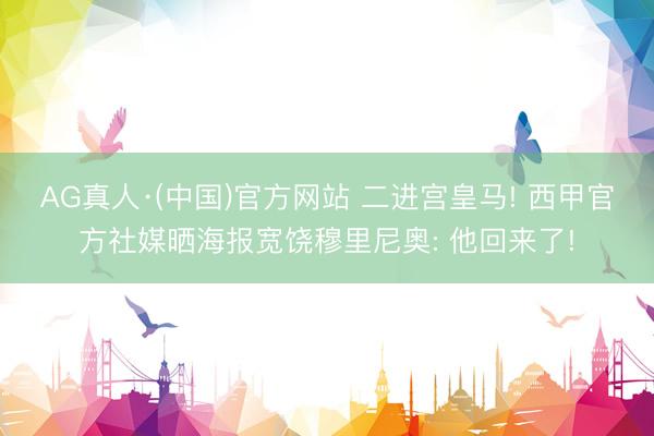 AG真人·(中国)官方网站 二进宫皇马! 西甲官方社媒晒海报宽饶穆里尼奥: 他回来了!