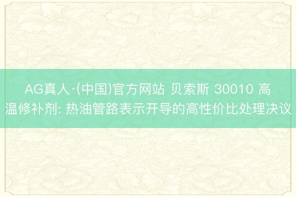 AG真人·(中国)官方网站 贝索斯 30010 高温修补剂: 热油管路表示开导的高性价比处理决议
