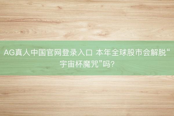 AG真人中国官网登录入口 本年全球股市会解脱“宇宙杯魔咒”吗?