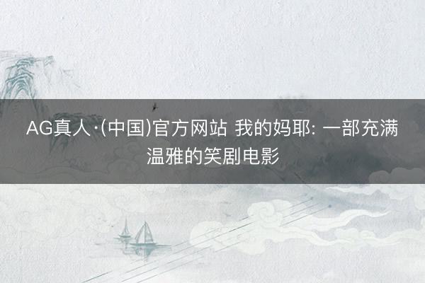AG真人·(中国)官方网站 我的妈耶: 一部充满温雅的笑剧电影