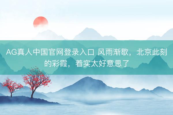 AG真人中国官网登录入口 风雨渐歇，北京此刻的彩霞，<a href=