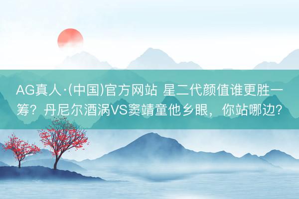 AG真人·(中国)官方网站 星二代颜值谁更胜一筹？丹尼尔酒涡VS窦靖童他乡眼，你站哪边？