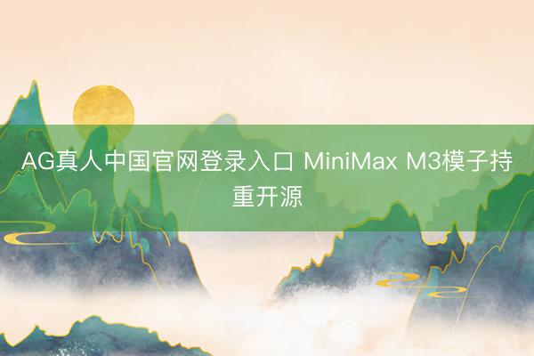 AG真人中国官网登录入口 MiniMax M3模子持重开源