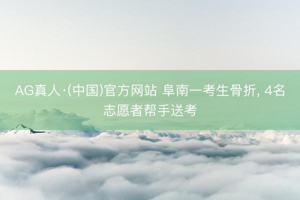AG真人·(中国)官方网站 阜南一考生骨折， 4名志愿者帮手送考