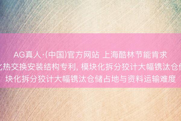 AG真人·(中国)官方网站 上海酷林节能肯求工业暖通改良用模块化热交换安装结构专利， 模块化拆分狡计大幅镌汰仓储占地与资料运输难度
