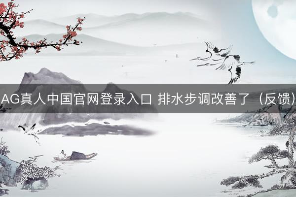 AG真人中国官网登录入口 排水步调改善了（反馈）