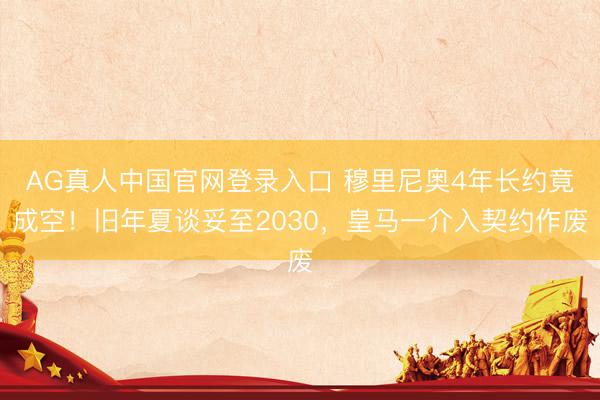 AG真人中国官网登录入口 穆里尼奥4年长约竟成空！旧年夏谈妥至2030，皇马一介入契约作废