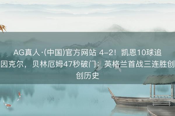 AG真人·(中国)官方网站 4-2！凯恩10球追平莱因克尔，贝林厄姆47秒破门：英格兰首战三连胜创历史