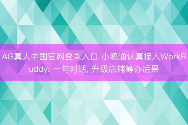 AG真人中国官网登录入口 小鹅通认真接入WorkBuddy: 一句对话, 升级店铺筹办后果