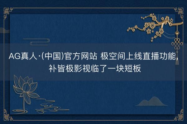 AG真人·(中国)官方网站 极空间上线直播功能, 补皆极影视临了一块短板